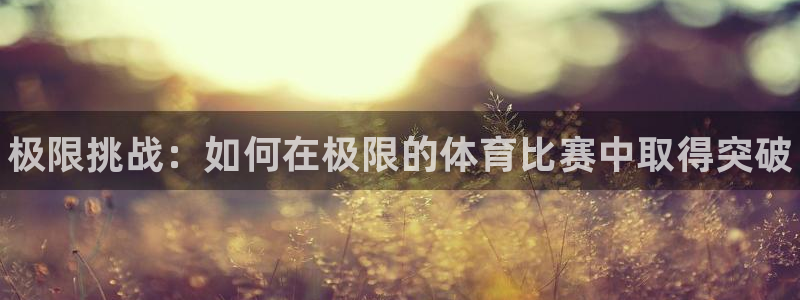 一竞技官网下载招商电话地址查询：极限挑战：如何在极限