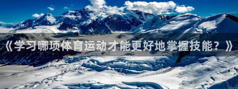 一竞技官方正版app官方：《学习哪项体育运动才能更好