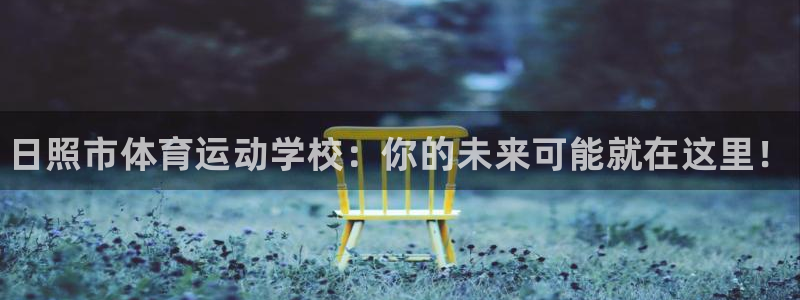 一竞技官方正版app五金厂：日照市体育运动学校：你的未来可能