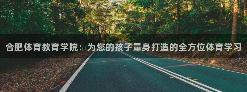 一竞技官网下载招商电话：合肥体育教育学院：为您的孩子量身打造