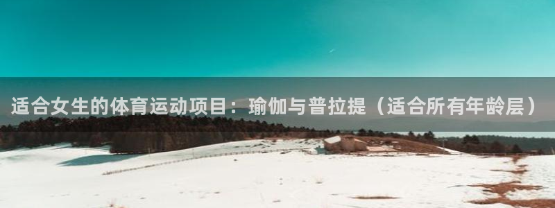 一竞技官网下载软件：适合女生的体育运动项目：瑜伽与普拉提（适
