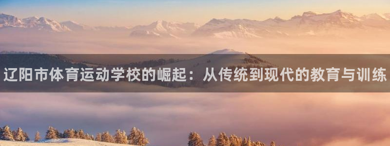 一竞技官网下载平台注册流程视频：辽阳市体育运动学校的
