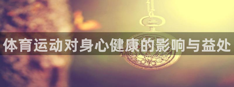 一竞技官网下载招商电话地址是多少：体育运动对身心健康