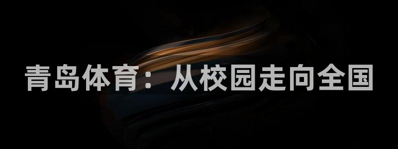一竞技官方正版app娱乐：青岛体育：从校园走向全国