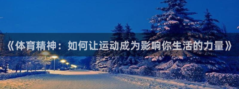 一竞技官网下载软件：《体育精神：如何让运动成为影响你生活的力