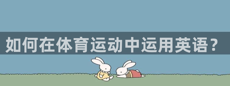 一竞技官方正版app娱乐网站：如何在体育运动中运用英语？