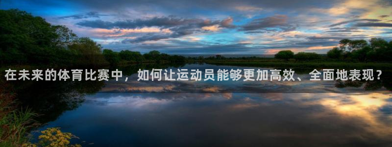 一竞技官方平台体育：在未来的体育比赛中，如何让运动员