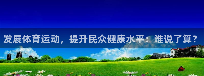 一竞技官方正版app集团官网首页网址：发展体育运动，提升民众