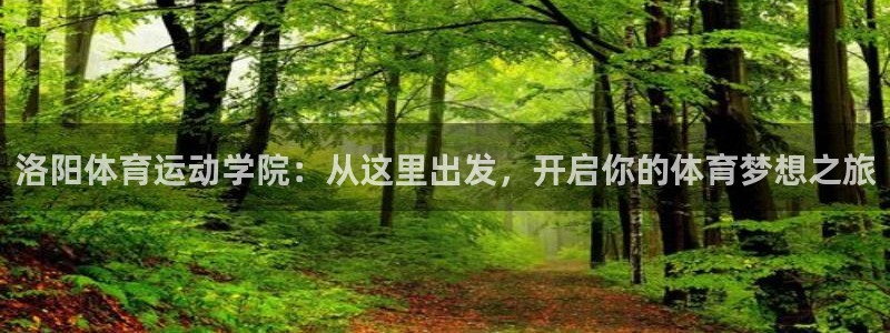 一竞技官方正版app娱乐首页官网下载：洛阳体育运动学院：从这