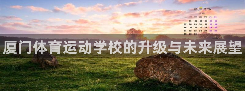 一竞技官方正版app娱乐首页网站大全：厦门体育运动学校的升级