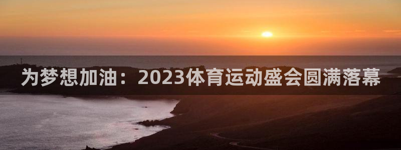 一竞技官网下载娱乐：为梦想加油：2023体育运动盛会