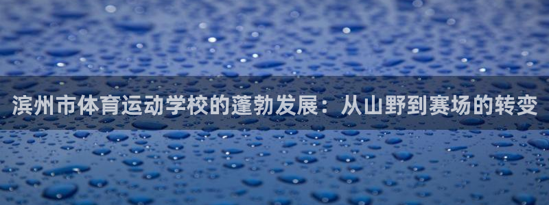 一竞技官网测试：滨州市体育运动学校的