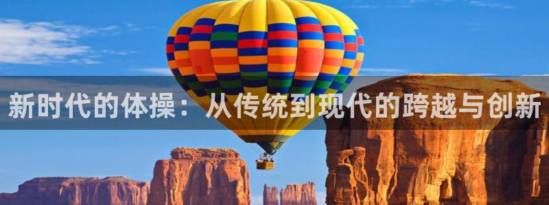 一竞技app下载官方版：新时代的体操