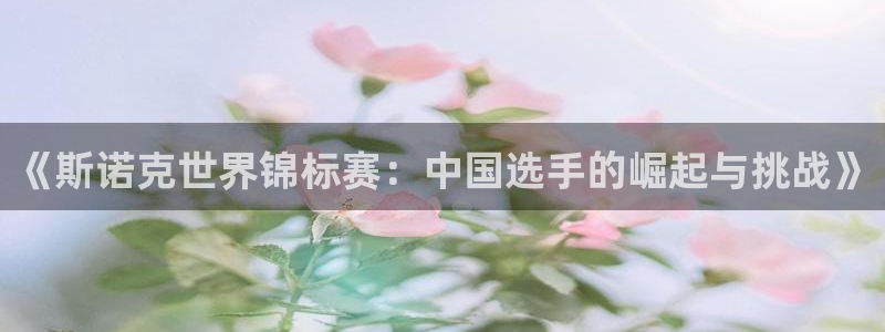 857直播看球：《斯诺克世界锦标赛：中国选手的崛起与挑战》